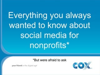 Everything you always wanted to know about social media for nonprofits* *But were afraid to ask 