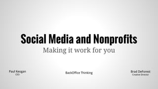 Social Media and Nonprofits
Making it work for you
BackOffice Thinking Brad DeForest
Creative Director
Paul Keogan
CEO
 