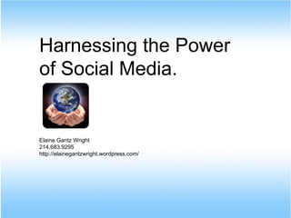 W
Harnessing the Power
of Social Media.


Elaine Gantz Wright
214.683.9295
http://elainegantzwright.wordpress.com/
 