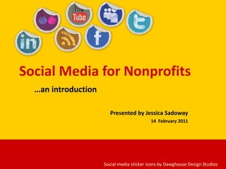 Social Media for Nonprofits … an introduction Presented by Jessica Sadoway 14  February 2011 Social media sticker icons by Dawghouse Design Studios 