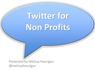 Twitter for  Non Profits Presented by Melissa Hourigan @melissahourigan 