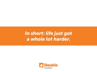 In short: life just got
a whole lot harder.
 