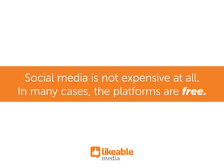 Social media is not expensive at all.
In many cases, the platforms are free.
 
