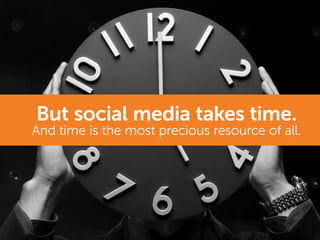 But social media takes time.
And time is the most precious resource of all.
 