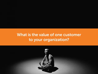 What is the value of one customer
to your organization?
 