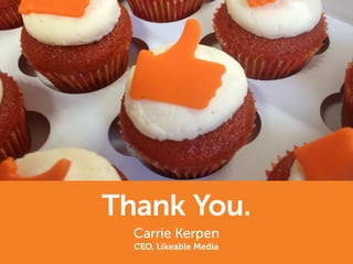 Thank You.
Carrie Kerpen
CEO, Likeable Media
 
