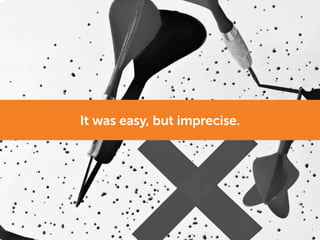 It was easy, but imprecise.
 