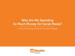 Why Are We Spending
So Much Money On Social Media?
A (Sort-Of) Survival Guide For Numbers People
 