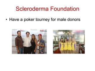 Scleroderma Foundation Have a poker tourney for male donors 