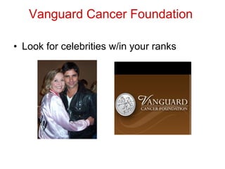 Vanguard Cancer Foundation   Look for celebrities w/in your ranks 