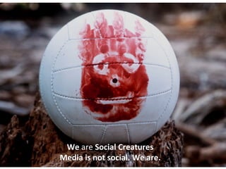 We  are  Social Creatures Media is not social. We are. 