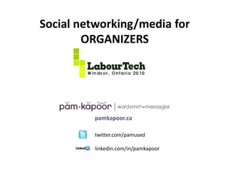 Social networking/media for ORGANIZERS pamkapoor.ca twitter.com/pamused linkedin.com/in/pamkapoor  