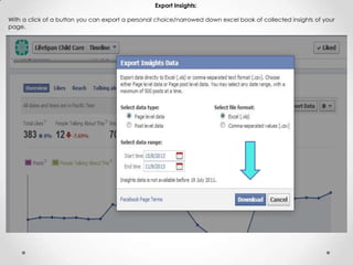 Export Insights:
With a click of a button you can export a personal choice/narrowed down excel book of collected insights of your
page.
 