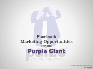 Facebook
Marketing Opportunities
         for the

   Purple Giant

                      lovingly prepared and presented by
                                         Can Sungur
 
