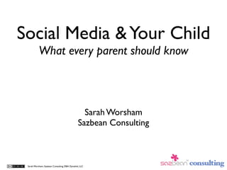 Social Media & Your Child
           What every parent should know



                                                 Sarah Worsham
                                               Sazbean Consulting



 Sarah Worsham, Sazbean Consulting DBA Dynalink, LLC
 