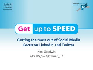 Getting the most out of Social Media
Focus on LinkedIn and Twitter
Nina Goodwin
@GUTS_SW @Cosmic_UK
 