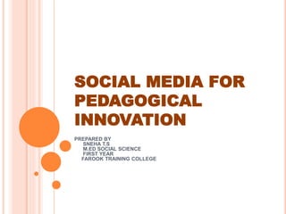 SOCIAL MEDIA FOR
PEDAGOGICAL
INNOVATION
PREPARED BY
SNEHA T.S
M.ED SOCIAL SCIENCE
FIRST YEAR
FAROOK TRAINING COLLEGE
 