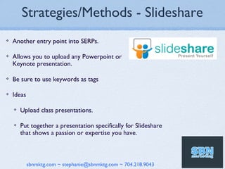 Strategies/Methods - Slideshare
❖   Another entry point into SERPs.

❖   Allows you to upload any Powerpoint or
    Keynot...