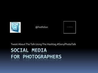 @fredfelton




Tweet About The Talk Using The Hashtag #SonyPhotoTalk

SOCIAL MEDIA
FOR PHOTOGRAPHERS
 