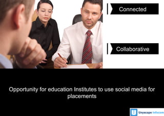 Unyscape Infocom1
Connected
Collaborative
Opportunity for education Institutes to use social media for
placements
 