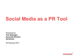 Social Media as a PR Tool Presented by  Timi Siytangco Associate Director Syndacast 25 February 2010 