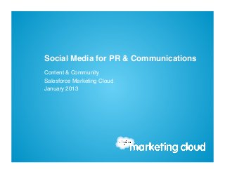 Social Media for PR & Communications!
Content & Community !
Salesforce Marketing Cloud!
January 2013!
 