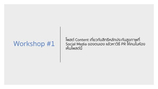 Workshop #1
โพสต์ Content เกี่ยวกับสิทธิหลักประกันสุขภาพที่
Social Media ของตนเอง แล้วหาวิธี PR ให้คนในห้อง
เห็นโพสต์นี้
 