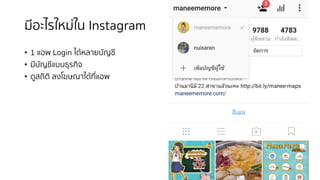 มีอะไรใหม่ใน Instagram
• 1 แอพ Login ได้หลายบัญชี
• มีบัญชีแบบธุรกิจ
• ดูสถิติ ลงโฆษณาได้ที่แอพ
 