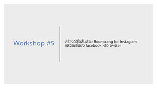 Workshop #5 สร้างวีดีโอสั้นด้วย Boomerang for Instagram
แล้วแชร์ไปยัง facebook หรือ twitter
 