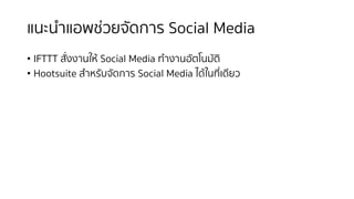 แนะนําแอพช่วยจัดการ Social Media
• IFTTT สั่งงานให้ Social Media ทํางานอัตโนมัติ
• Hootsuite สําหรับจัดการ Social Media ได้ในที่เดียว
 