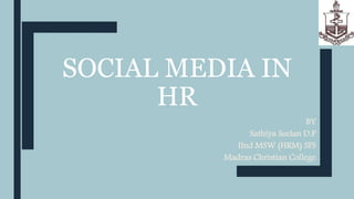 SOCIAL MEDIA IN
HR
BY
Sathiya Seelan D.P
IInd MSW (HRM) SFS
Madras Christian College
 