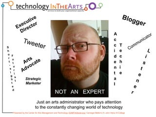 BloggerExecutive DirectorAccidental TechieShort-sighted FuturistCommunicatorTweeterListenerArts AdvocateStrategic MarketerNOT   AN   EXPERTJust an arts administrator who pays attention to the constantly changing world of technology 