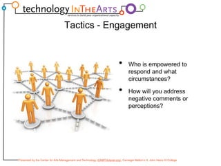 Tactics - EngagementWho is empowered to respond and what circumstances?How will you address negative comments or perceptions?