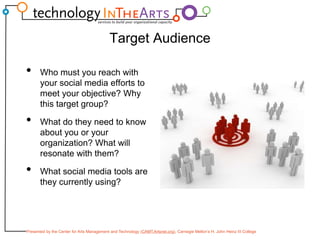 Target AudienceWho must you reach with your social media efforts to meet your objective? Why this target group?What do they need to know about you or your organization? What will resonate with them?What social media tools are they currently using?