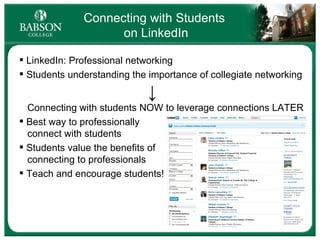 Connecting with Students  on LinkedIn LinkedIn: Professional networking Students understanding the importance of collegiate networking   ↓   Connecting with students NOW to leverage connections LATER Best way to professionally   connect with students Students value the benefits of   connecting to professionals Teach and encourage students! 