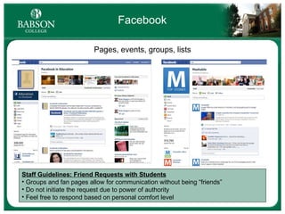 Facebook Pages, events, groups, lists Staff Guidelines: Friend Requests with Students Groups and fan pages allow for communication without being “friends” Do not initiate the request due to power of authority Feel free to respond based on personal comfort level 