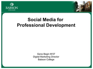 Social Media for  Professional Development Gene Begin M’07 Digital Marketing Director Babson College 