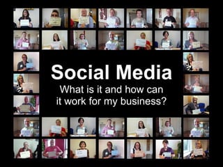 Social Media
 What is it and how can
it work for my business?
 