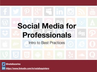Social Media for
Professionals
Intro to Best Practices
@nataliazarina
https://www.linkedin.com/in/nataliaquintero
 
