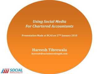 Using Social Media For Chartered Accountants Presentation Made at BCAS on 27th January 2010 HareeshTibrewala hareesh@socialwavelength.com 