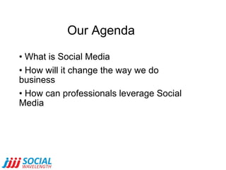 Our Agenda <ul><li>What is Social Media </li></ul><ul><li>How will it change the way we do business </li></ul><ul><li>How ...
