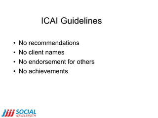ICAI Guidelines <ul><li>No recommendations </li></ul><ul><li>No client names </li></ul><ul><li>No endorsement for others <...