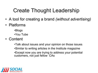 Create Thought Leadership <ul><li>A tool for creating a brand  (without advertising) </li></ul><ul><li>Platforms </li></ul...
