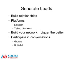 Generate Leads <ul><li>Build relationships </li></ul><ul><li>Platforms </li></ul><ul><ul><li>LinkedIn </li></ul></ul><ul><...