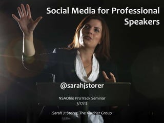 Social Media for Professional
                    Speakers




     @sarahjstorer
    NSAOhio ProTrack Seminar
             3/17/12

 Sarah J. Storer, The Karcher Group
 