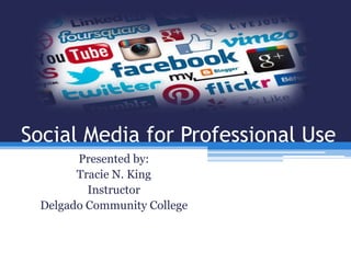 Social Media for Professional Use
Presented by:
Tracie N. King
Instructor
Delgado Community College
 