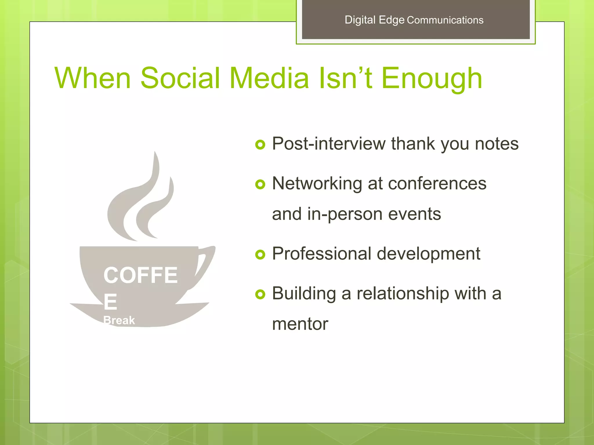 When Social Media Isn’t Enough
 Post-interview thank you notes
 Networking at conferences
and in-person events
 Professional development
 Building a relationship with a
mentor
COFFE
E
Break
Digital Edge Communications
 