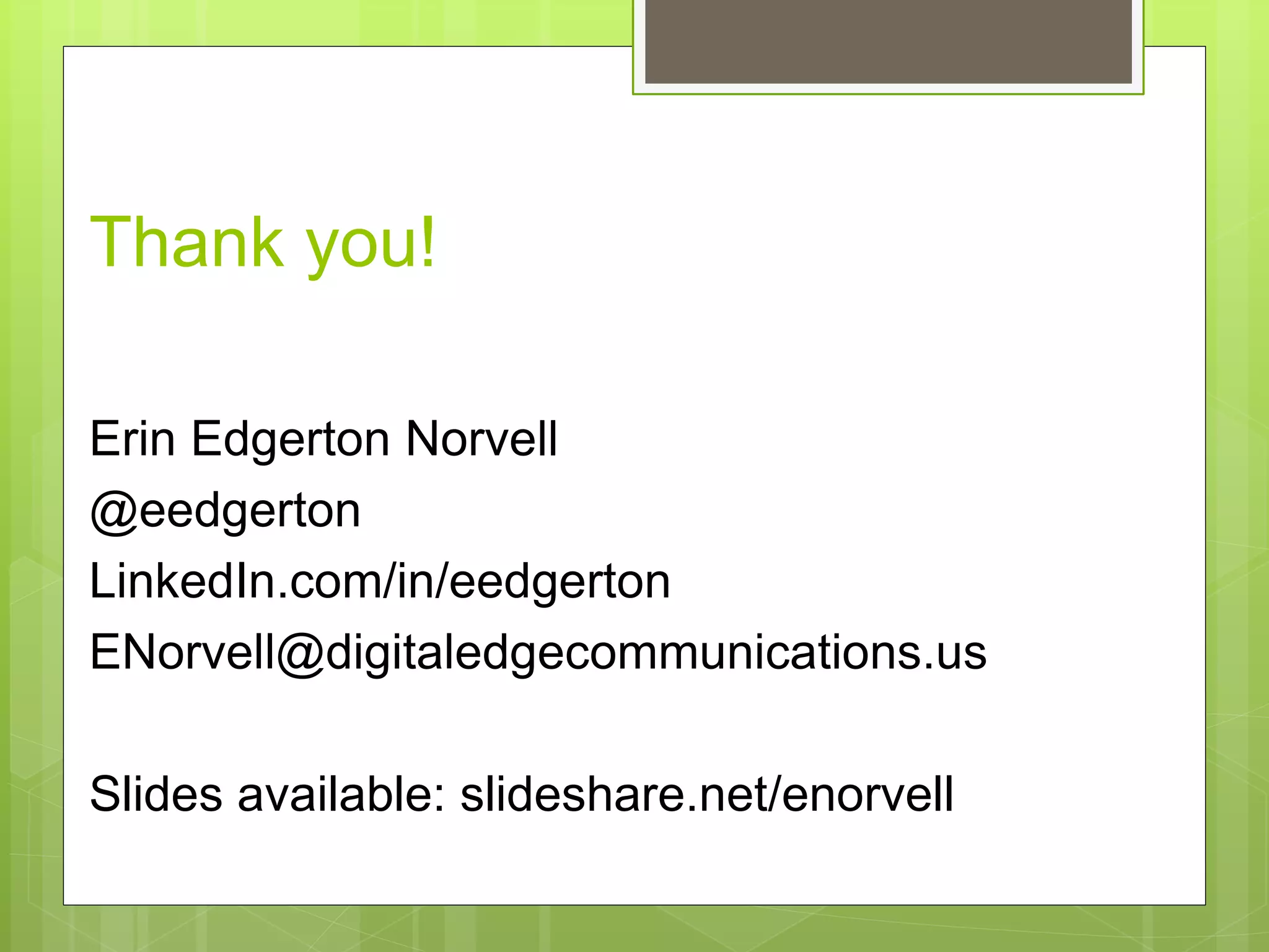 Thank you!
Erin Edgerton Norvell
@eedgerton
LinkedIn.com/in/eedgerton
ENorvell@digitaledgecommunications.us
Slides available: slideshare.net/enorvell
 