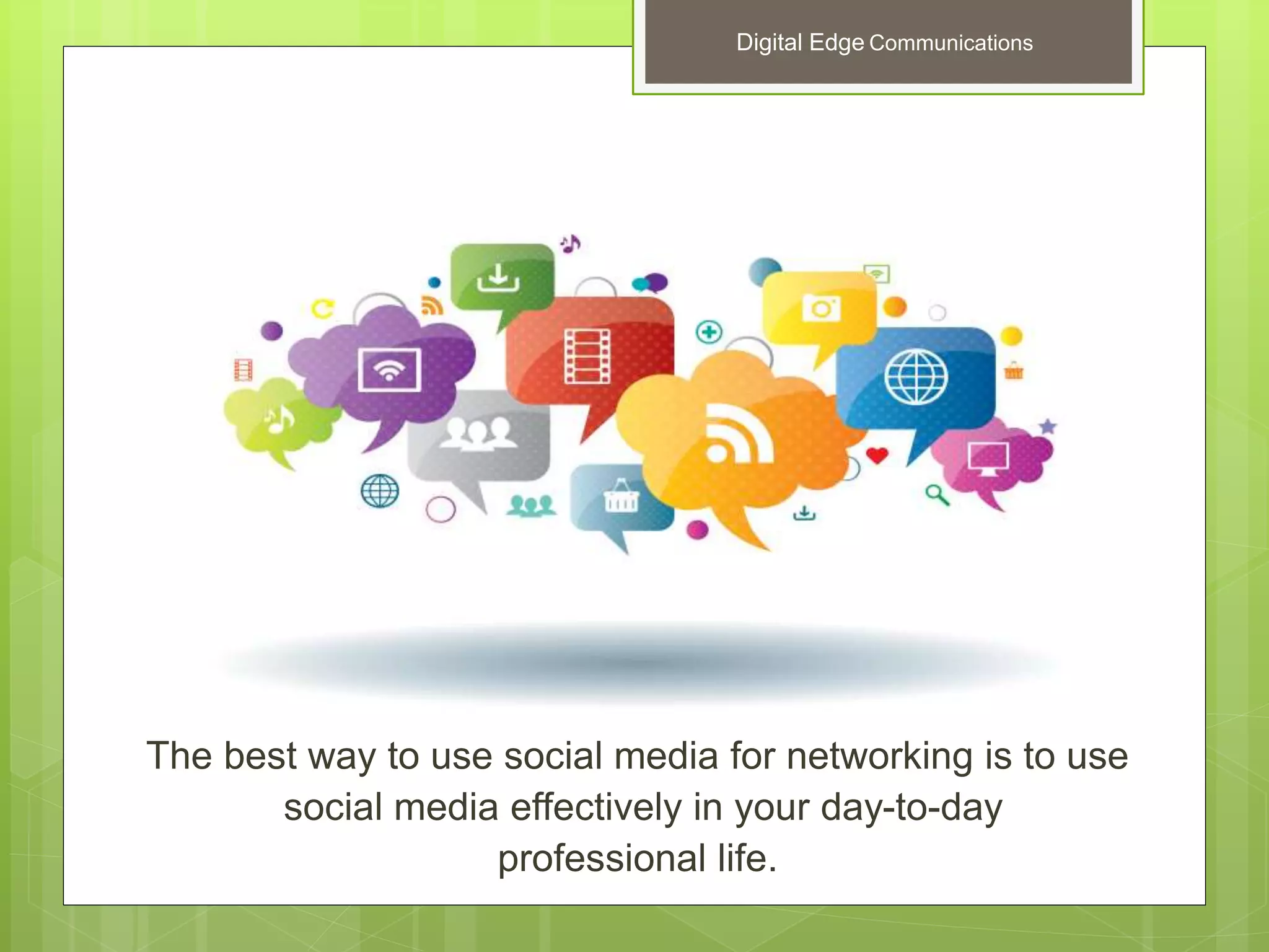The best way to use social media for networking is to use
social media effectively in your day-to-day
professional life.
Digital Edge Communications
 