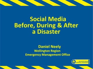 Social Media
Before, During & After
      a Disaster

          Daniel Neely
        Wellington Region
   Emergency Management Office
 
